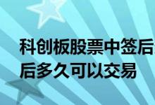 科创板股票中签后多久上市 科创板中签上市后多久可以交易