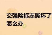 交强险标志撕坏了怎么办 交强险标志撕坏了怎么办
