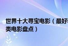 世界十大寻宝电影（最好看的寻宝类电影推荐欧美探险寻宝类电影盘点）