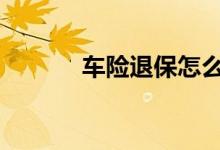车险退保怎么退 车险到哪里退