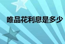 唯品花利息是多少 唯品会唯品花要利息吗