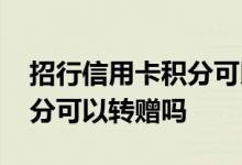 招行信用卡积分可以转吗 请问招行信用卡积分可以转赠吗