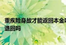 重疾险身故才能返回本金吗 重疾险身故或者没出保可以全款退回吗