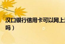 汉口银行信用卡可以网上注销吗（汉口银行信用卡可以提现吗）