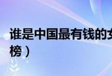 谁是中国最有钱的女人（中国十大女富豪排行榜）