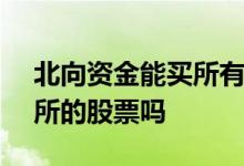 北向资金能买所有A股吗 普通股民能买北交所的股票吗