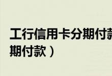 工行信用卡分期付款哪个划算（工行信用卡分期付款）