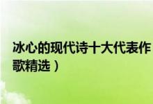 冰心的现代诗十大代表作（冰心现代诗歌经典作品冰心的诗歌精选）