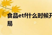 食品etf什么时候开 食品etf什么时候上市交易 