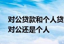 对公贷款和个人贷款的区别 小微企业贷属于对公还是个人