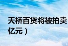 天桥百货将被拍卖（北京天桥百货评估价5 6亿元）