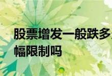 股票增发一般跌多久 股票增发当天会有涨跌幅限制吗