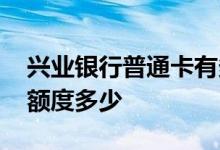 兴业银行普通卡有多少额度 兴业银行商务卡额度多少