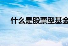 什么是股票型基金会 什么是股票型基金