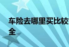 车险去哪里买比较好 车险到哪里去买比较安全