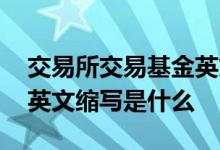 交易所交易基金英文全称 交易所交易基金的英文缩写是什么