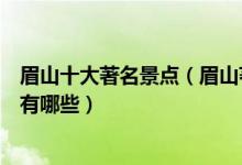 眉山十大著名景点（眉山著名旅游景点排名眉山有名的景点有哪些）