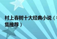 村上春树十大经典小说（村上春树最好的作品村上春树作品集推荐）