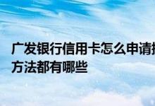 广发银行信用卡怎么申请提升额度 广发银行信用卡额度提升方法都有哪些