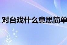 对台戏什么意思简单回答（对台戏什么意思）