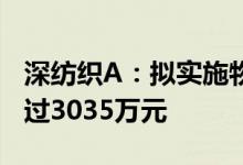 深纺织A：拟实施物业租金减免预计减免不超过3035万元