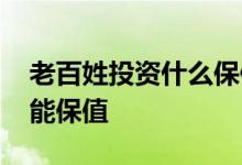老百姓投资什么保值 中国普通百姓投资什么能保值