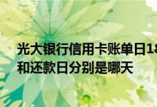 光大银行信用卡账单日18号还款日 光大银行信用卡账单日和还款日分别是哪天