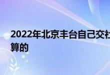 2022年北京丰台自己交社保多少钱一个月 社保费用是如何算的 