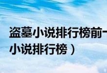盗墓小说排行榜前十名（盗墓小说推荐盗墓类小说排行榜）
