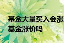 基金大量买入会涨吗 投资者购买基金会造成基金涨价吗