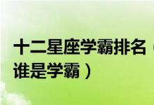 十二星座学霸排名（星座学霸排行榜十二星座谁是学霸）