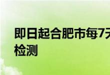 即日起合肥市每7天开展1次常态化免费核酸检测