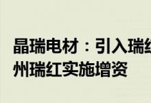 晶瑞电材：引入瑞红锂电池等对全资子公司苏州瑞红实施增资
