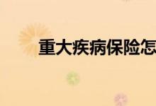 重大疾病保险怎么理赔 要多长时间 