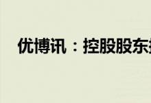 优博讯：控股股东拟减持不超1.99%股份