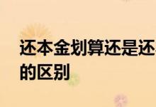 还本金划算还是还本息划算 还本金和还本息的区别