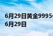 6月29日黄金9995价格今天多少一克 2022年6月29日