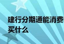 建行分期通能消费哪些商品 建行分期通都能买什么