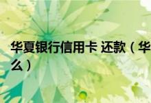 华夏银行信用卡 还款（华夏银行信用卡逾期还款的后果是什么）