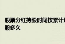 股票分红持股时间按累计还是连续 上市公司股票分红需要持股多久