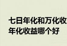 七日年化和万化收益有什么区别 七日年化和年化收益哪个好