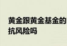 黄金跟黄金基金的区别 黄金基金和黄金一样抗风险吗