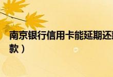 南京银行信用卡能延期还款吗（南京银行信用卡什么时候还款）