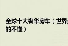 全球十大奢华房车（世界最贵的房车盘点土豪的生活我们真的不懂）