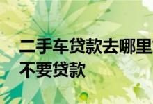 二手车贷款去哪里贷款 为什么买二手车千万不要贷款