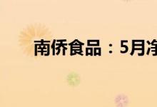 南侨食品：5月净利同比下降23.78%