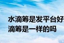水滴筹是发平台好还是私发钱好 好医保和水滴筹是一样的吗