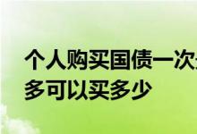 个人购买国债一次最多能买多少 国债个人最多可以买多少