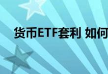 货币ETF套利 如何利用ETF进行期现套利