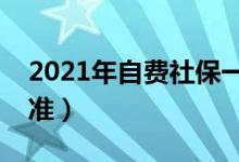 2021年自费社保一年需交多少（社保缴费标准）